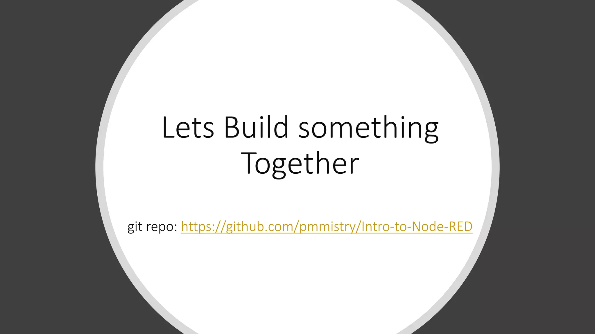 Lets Build something
Together
git repo: https://github.com/pmmistry/Intro-to-Node-RED
 