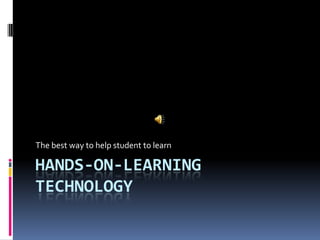 The best way to help student to learn

HANDS-ON-LEARNING
TECHNOLOGY
 