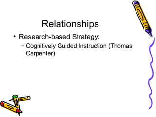 Relationships <ul><li>Research-based Strategy: </li></ul><ul><ul><li>Cognitively Guided Instruction (Thomas Carpenter) </l...