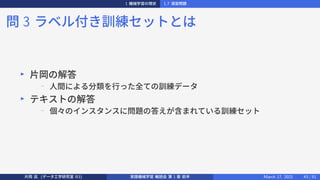 1 機械学習の現状 1.7 演習問題
問 3 ラベル付き訓練セットとは
▶
片岡の解答
−
人間による分類を行った全ての訓練データ
▶
テキストの解答
−
個々のインスタンスに問題の答えが含まれている訓練セット
片岡 凪 (データ工学研究室 B3) 実践機械学習 輪読会 第 1 章 前半 March 17, 2021 43 / 51
 