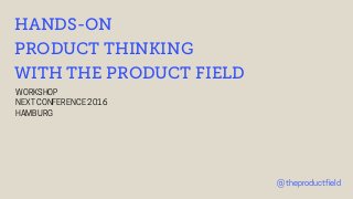 HANDS-ON
PRODUCT THINKING
WITH THE PRODUCT FIELD
@theproductfield
WORKSHOP
NEXT CONFERENCE 2016
HAMBURG
 