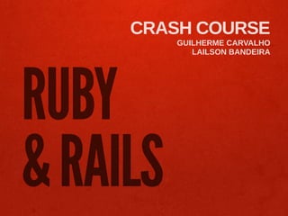 CRASH COURSE
          GUILHERME CARVALHO
             LAILSON BANDEIRA




RUBY
& RAILS
 