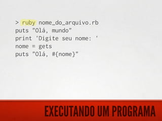 > ruby nome_do_arquivo.rb
puts "Olá, mundo"
print 'Digite seu nome: '
nome = gets
puts "Olá, #{nome}"




        EXECUTANDO UM PROGRAMA
 