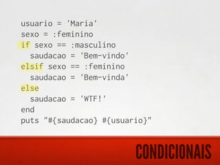 usuario = 'Maria'
sexo = :feminino
if sexo == :masculino
  saudacao = 'Bem-vindo'
elsif sexo == :feminino
  saudacao = 'Bem-vinda'
else
  saudacao = 'WTF!'
end
puts "#{saudacao} #{usuario}"


                         CONDICIONAIS
 
