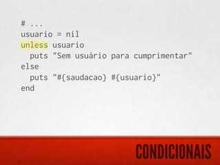 # ...
usuario = nil
unless usuario
  puts "Sem usuário para cumprimentar"
else
  puts "#{saudacao} #{usuario}"
end




                         CONDICIONAIS
 