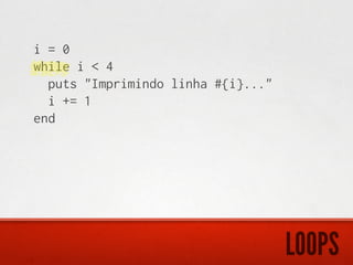 i = 0
while i < 4
  puts "Imprimindo linha #{i}..."
  i += 1
end




                                    LOOPS
 