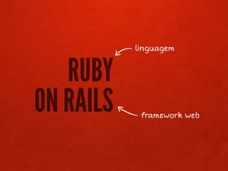 linguagem


   RUBY
ON RAILS    framework web
 