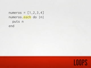 numeros = [1,2,3,4]
numeros.each do |n|
  puts n
end




                      LOOPS
 