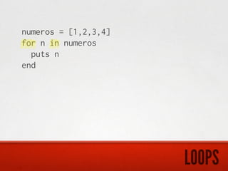 numeros = [1,2,3,4]
for n in numeros
  puts n
end




                      LOOPS
 