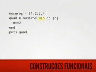 numeros = [1,2,3,4]
quad = numeros.map do |n|
  n**2
end
puts quad




          CONSTRUÇÕES FUNCIONAIS
 