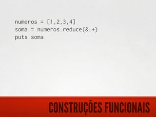 numeros = [1,2,3,4]
soma = numeros.reduce(&:+)
puts soma




          CONSTRUÇÕES FUNCIONAIS
 