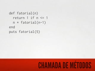 def fatorial(n)
  return 1 if n <= 1
  n * fatorial(n-1)
end
puts fatorial(5)




              CHAMADA DE MÉTODOS
 