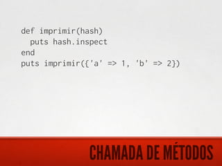 def imprimir(hash)
  puts hash.inspect
end
puts imprimir({'a' => 1, 'b' => 2})




              CHAMADA DE MÉTODOS
 