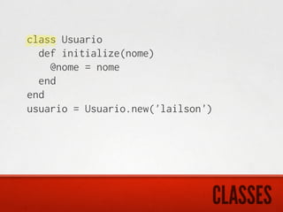 class Usuario
  def initialize(nome)
    @nome = nome
  end
end
usuario = Usuario.new('lailson')




                               CLASSES
 