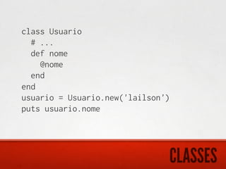 class Usuario
  # ...
  def nome
    @nome
  end
end
usuario = Usuario.new('lailson')
puts usuario.nome




                               CLASSES
 