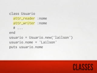 class Usuario
  attr_reader :nome
  attr_writer :nome
  # ...
end
usuario = Usuario.new('lailson')
usuario.nome = 'Lailson'
puts usuario.nome




                               CLASSES
 