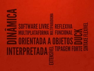 DINÂMICA

                         MULTIPARADIGMA




                                                      SINTAXE FLEXÍVEL
       SOFTWARE LIVRE REFLEXIVA




                                                  DUCK
       MULTIPLATAFORMA                    FUNCIONAL
       ORIENTADA A OBJETOS
                                          TIPAGEM FORTE
 INTERPRETADA        EXTENSÍVEL
 