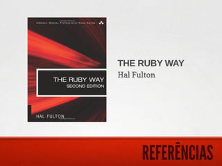 THE RUBY WAY
Hal Fulton




      REFERÊNCIAS
 