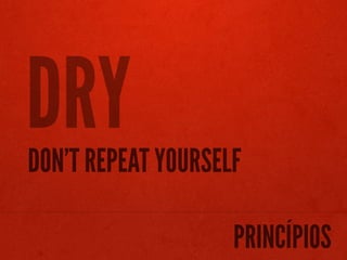 DRY
DON’T REPEAT YOURSELF

                    PRINCÍPIOS
 