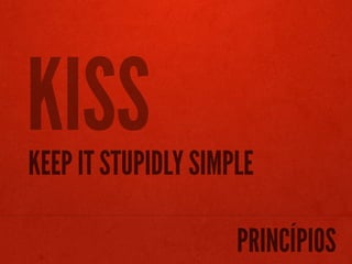 KISS
KEEP IT STUPIDLY SIMPLE

                     PRINCÍPIOS
 