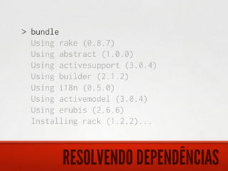 > bundle
  Using rake (0.8.7)
  Using abstract (1.0.0)
  Using activesupport (3.0.4)
  Using builder (2.1.2)
  Using i18n (0.5.0)
  Using activemodel (3.0.4)
  Using erubis (2.6.6)
  Installing rack (1.2.2)...



        RESOLVENDO DEPENDÊNCIAS
 
