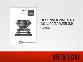 DESENVOLVIMENTO
ÁGIL PARA WEB 2.0
Caelum




         REFERÊNCIAS
 