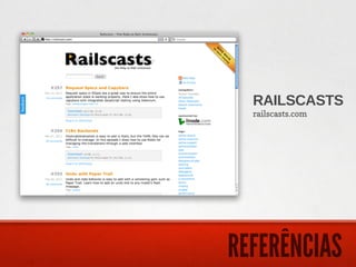 RAILSCASTS
  railscasts.com




REFERÊNCIAS
 