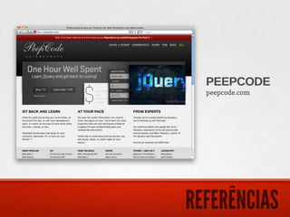 PEEPCODE
  peepcode.com




REFERÊNCIAS
 
