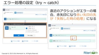 Copyright &copy; 2015-2018 Alterbooth inc. All Rights Reserved.
エラー処理の設定（try ~ catch）
直近のアクションがエラーの場
合、赤矢印になり赤い矢印の先
が「失敗した時の処理」になる
 