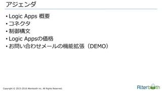 Copyright &copy; 2015-2018 Alterbooth inc. All Rights Reserved.
&bull; Logic Apps 概要
&bull; コネクタ
&bull; 制御構文
&bull; Logic Appsの価格
&bull; お問い合わせメールの機能拡張（DEMO）
アジェンダ
 