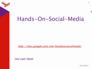 Hands-On-Social-Media 1 14-9-2011 http://sites.google.com/site/handsonsocialmedia/ Ivo van Ham 