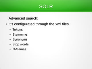 SOLR

    Advanced search:
●   It's configurated through the xml files.
    –   Tokens
    –   Stemming
    –   Synonyms
    –   Stop words
    –   N-Gamas
 