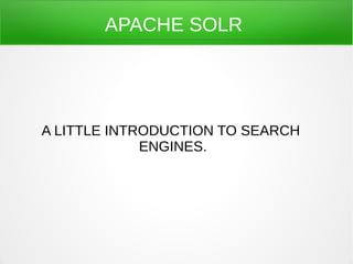 APACHE SOLR




A LITTLE INTRODUCTION TO SEARCH
             ENGINES.
 
