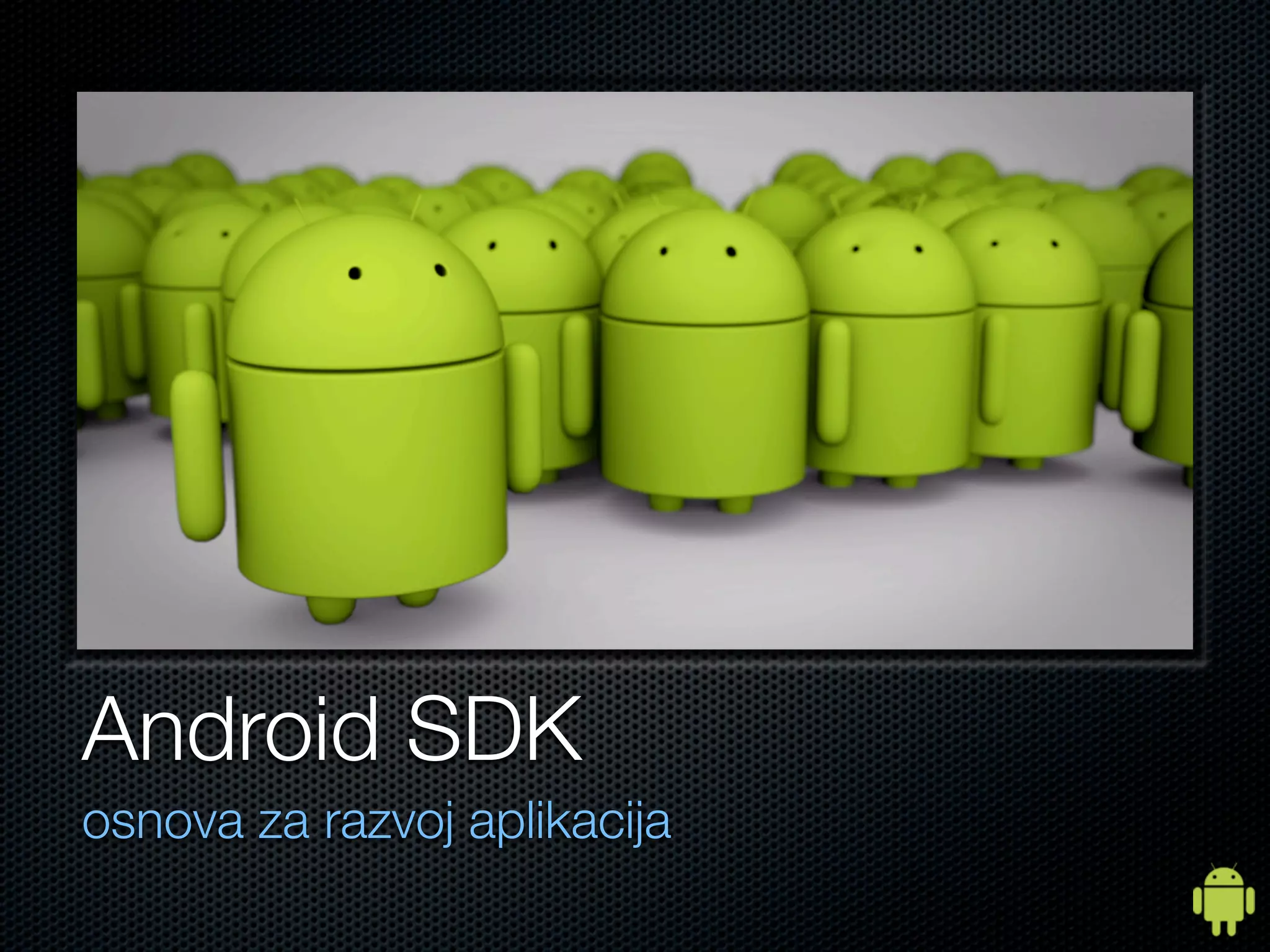 Android SDK
osnova za razvoj aplikacija
 