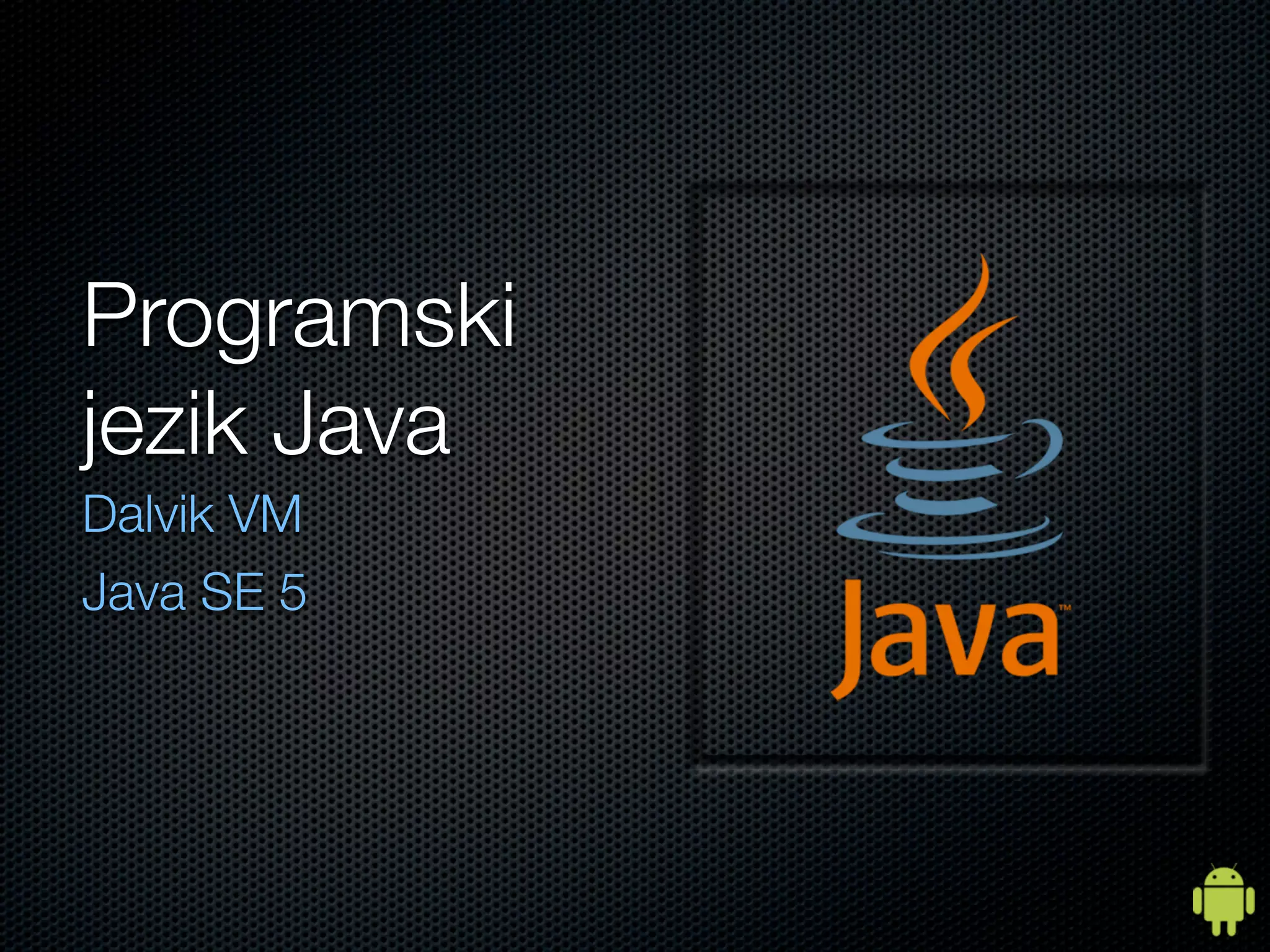 Programski
jezik Java
Dalvik VM
Java SE 5
 