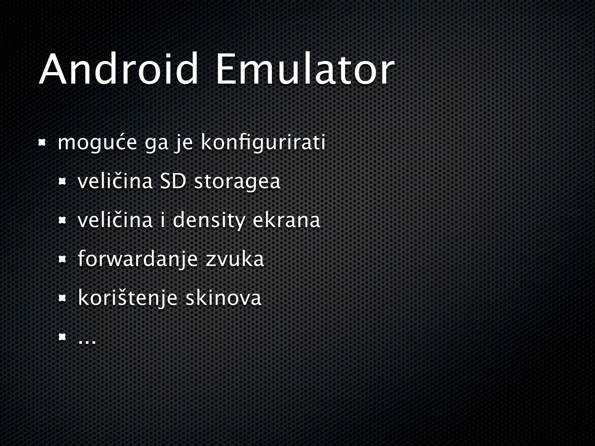 Android Emulator
moguće ga je konﬁgurirati
 veličina SD storagea
 veličina i density ekrana
 forwardanje zvuka
 korištenje skinova
 ...
 