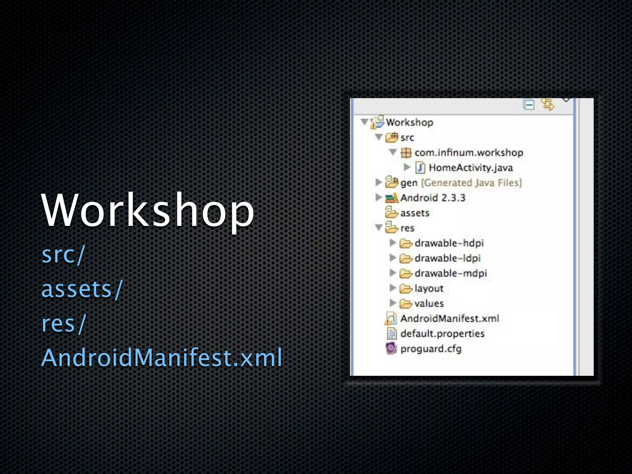 Workshop
src/
assets/
res/
AndroidManifest.xml
 