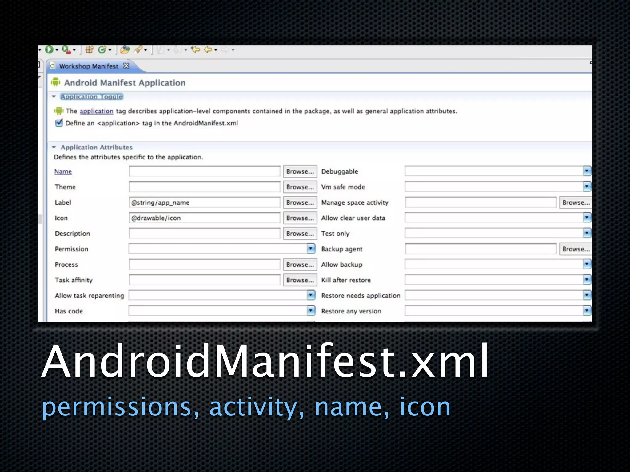 AndroidManifest.xml
permissions, activity, name, icon
 