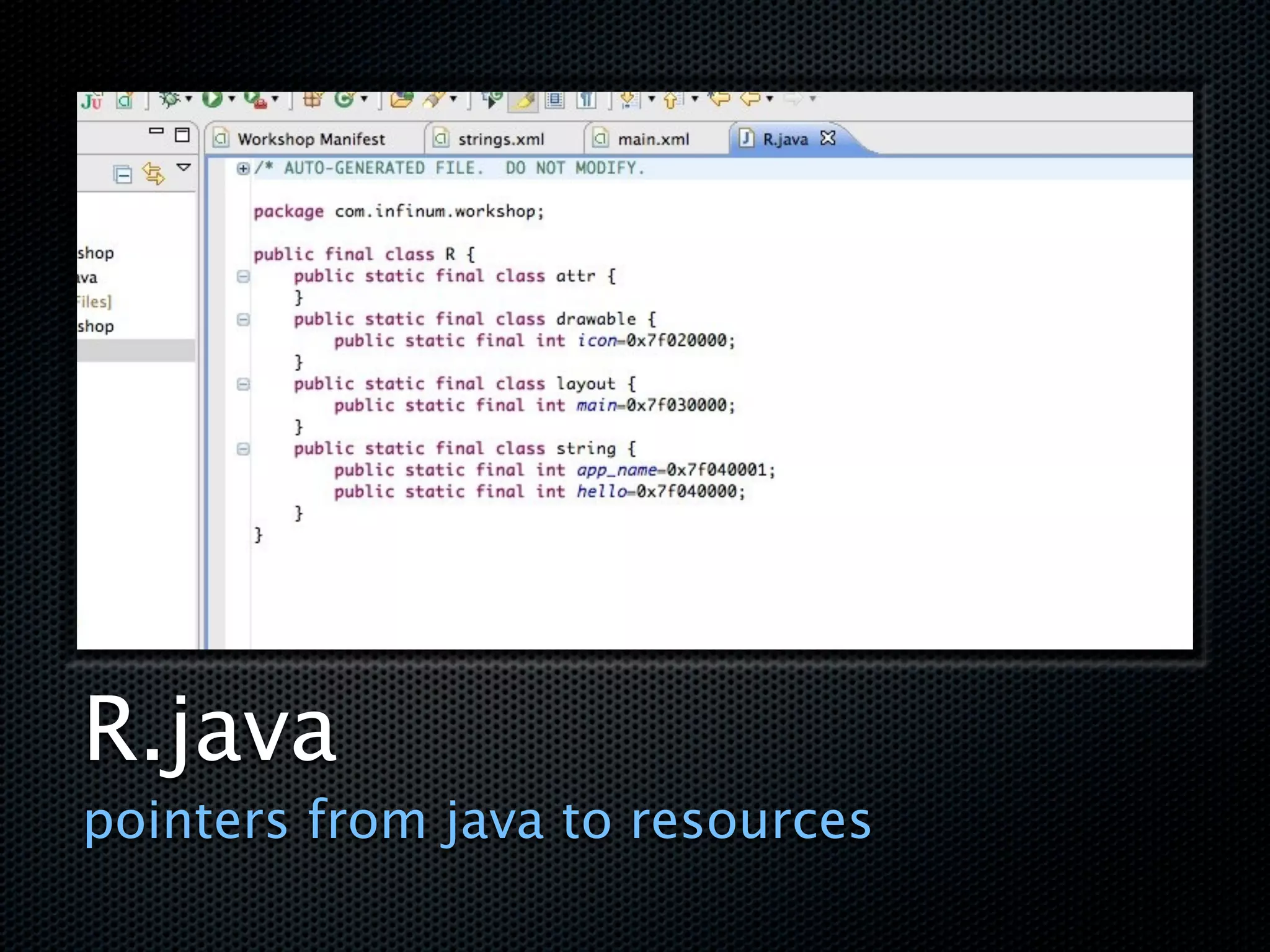 R.java
pointers from java to resources
 