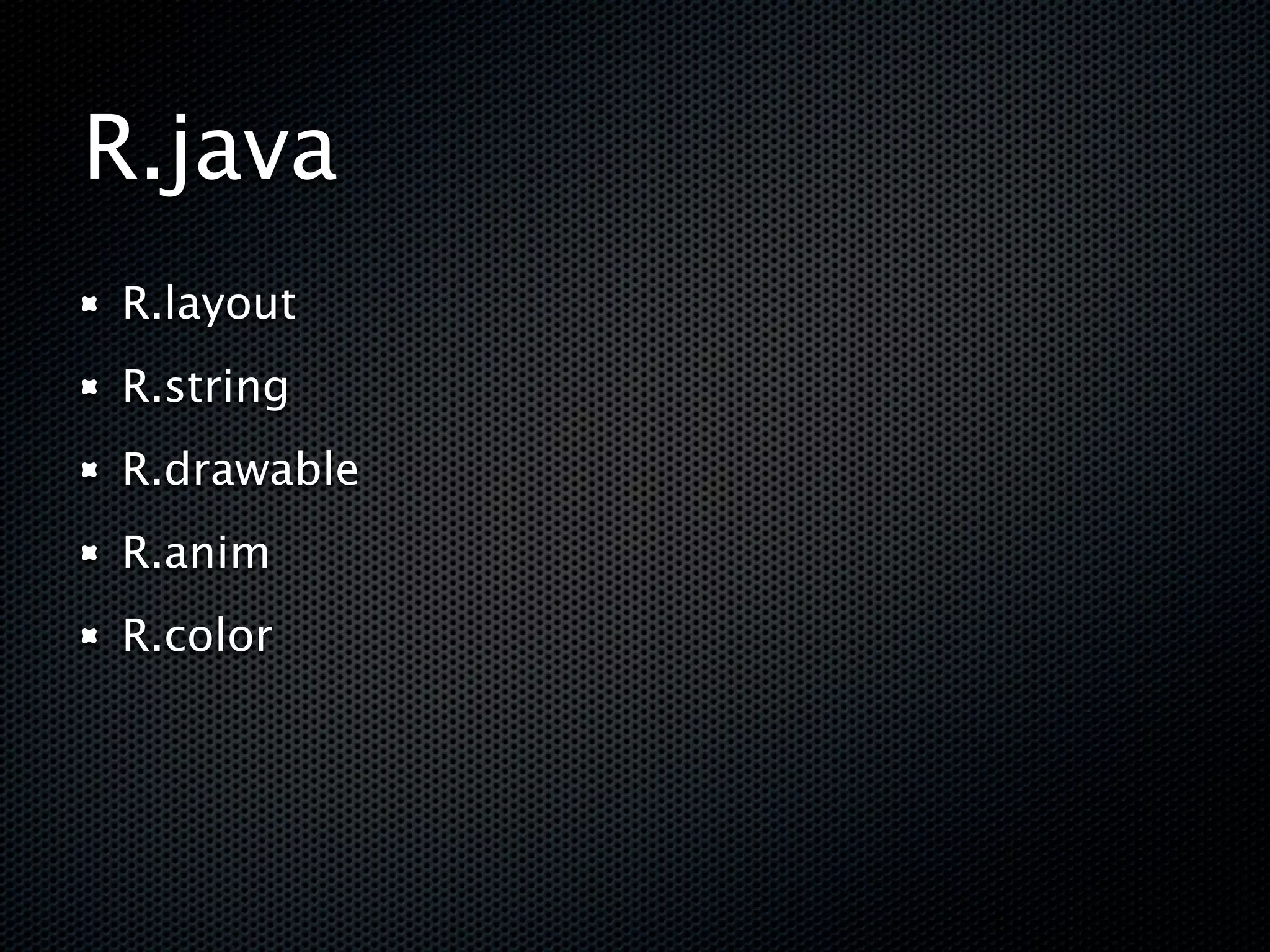 R.java
R.layout
R.string
R.drawable
R.anim
R.color
 