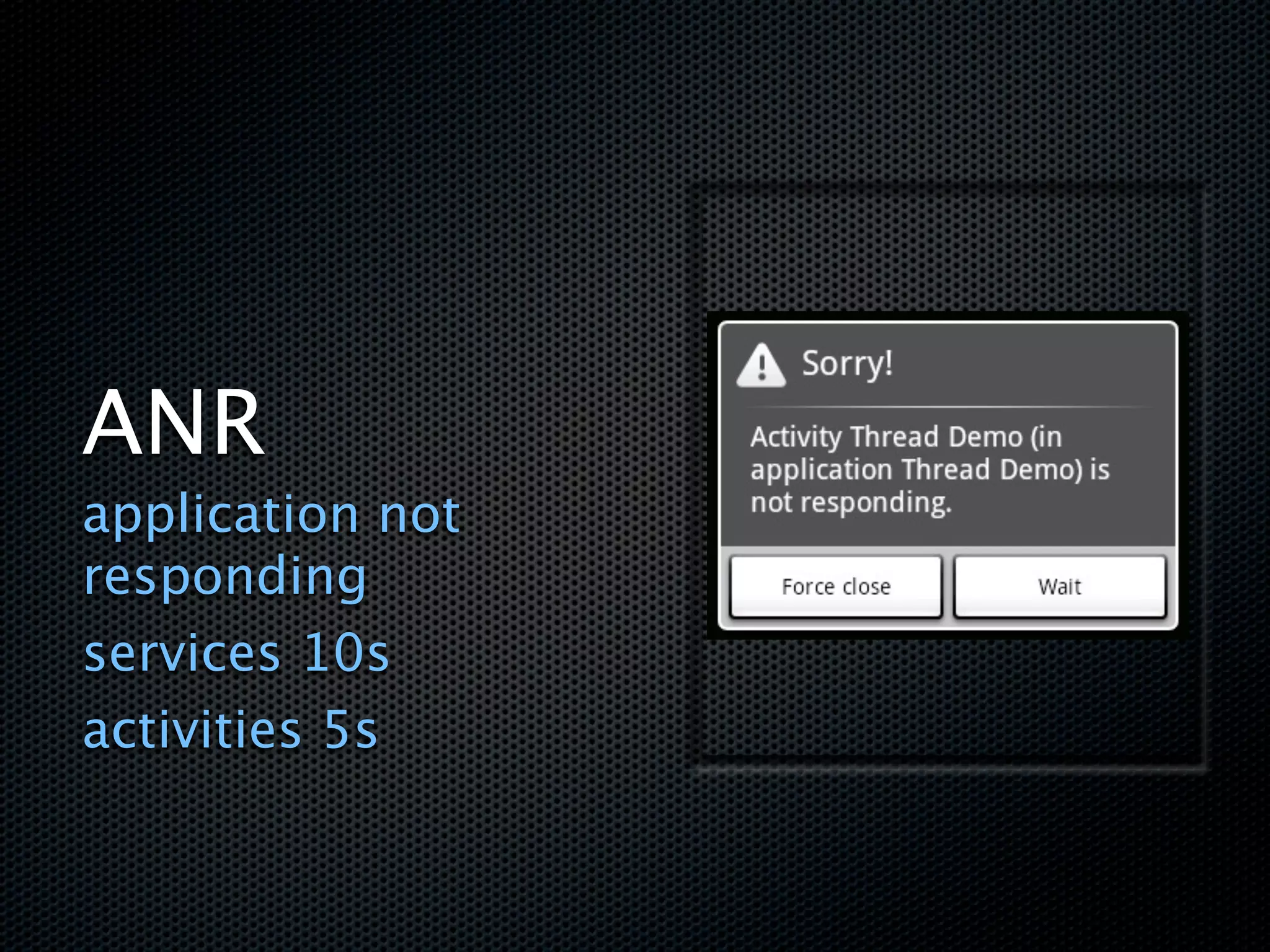 ANR
application not
responding
services 10s
activities 5s
 