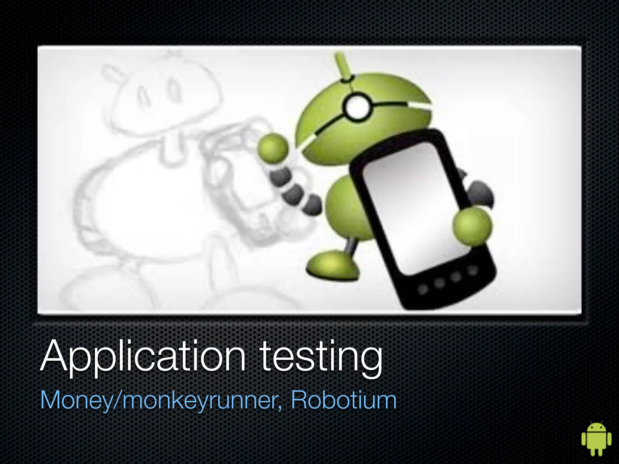 Application testing
Money/monkeyrunner, Robotium
 