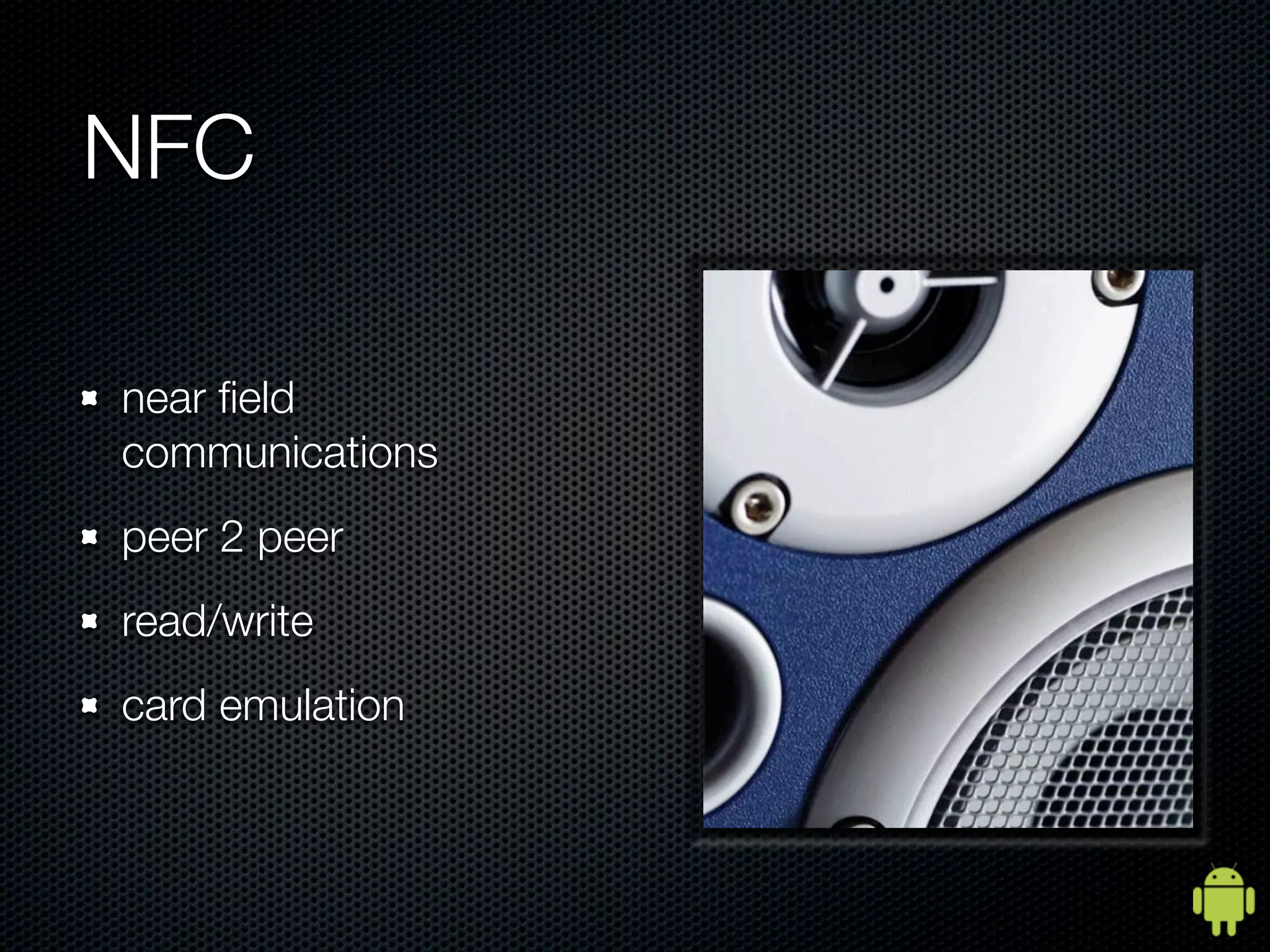 NFC

near ﬁeld
communications
peer 2 peer
read/write
card emulation
 