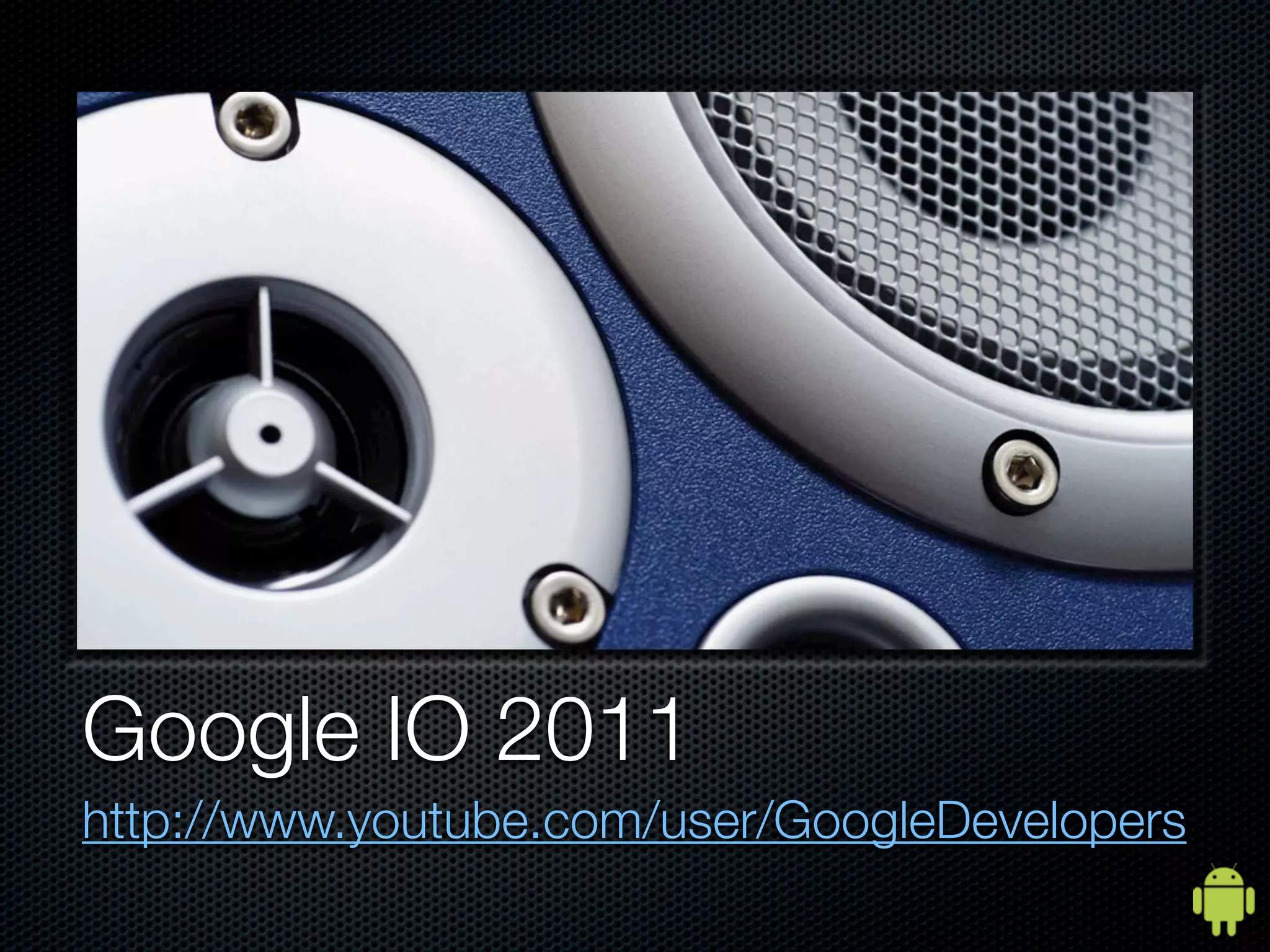 Google IO 2011
http://www.youtube.com/user/GoogleDevelopers
 
