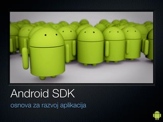 Android SDK
osnova za razvoj aplikacija
 