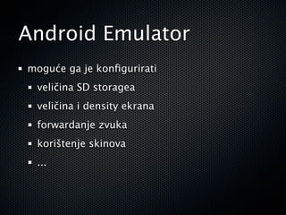 Android Emulator
moguće ga je konﬁgurirati
 veličina SD storagea
 veličina i density ekrana
 forwardanje zvuka
 korištenje skinova
 ...
 