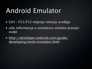 Android Emulator
Ctrl - F11/F12 mijenja rotaciju uređaja
više informacija o emulatoru možete pronaći
ovdje
http://developer.android.com/guide/
developing/tools/emulator.html
 