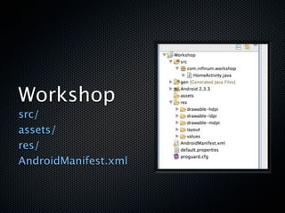 Workshop
src/
assets/
res/
AndroidManifest.xml
 