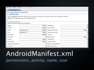 AndroidManifest.xml
permissions, activity, name, icon
 