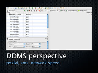 DDMS perspective
pozivi, sms, network speed
 